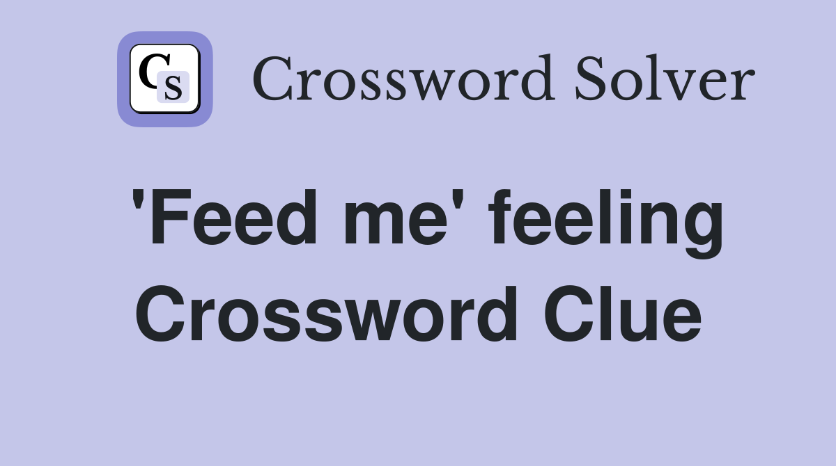 'Feed me' feeling Crossword Clue