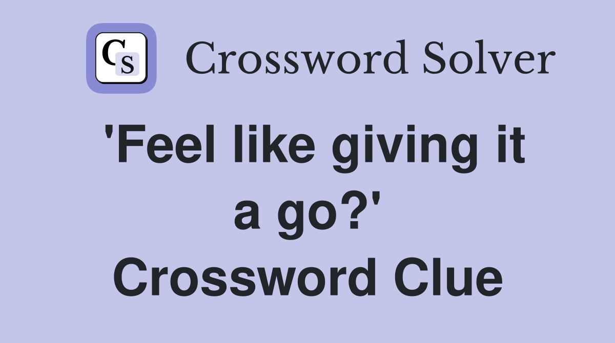 'Feel like giving it a go?' Crossword Clue