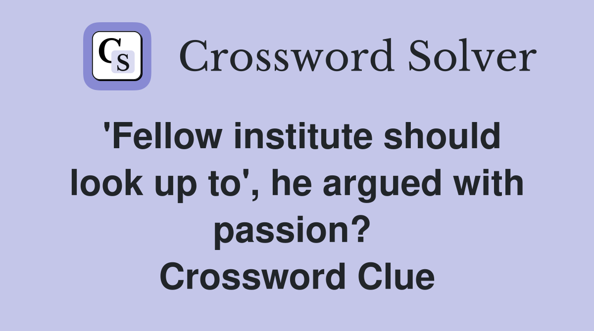 'Fellow institute should look up to', he argued with passion?  Crossword Clue