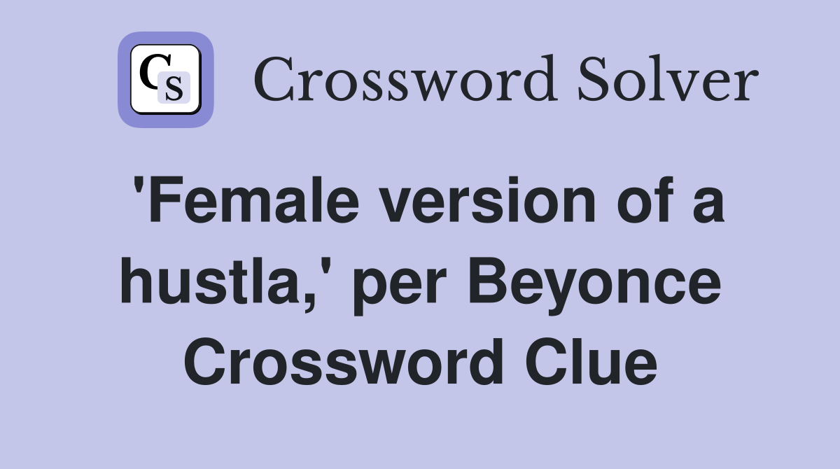 'Female version of a hustla,' per Beyonce Crossword Clue