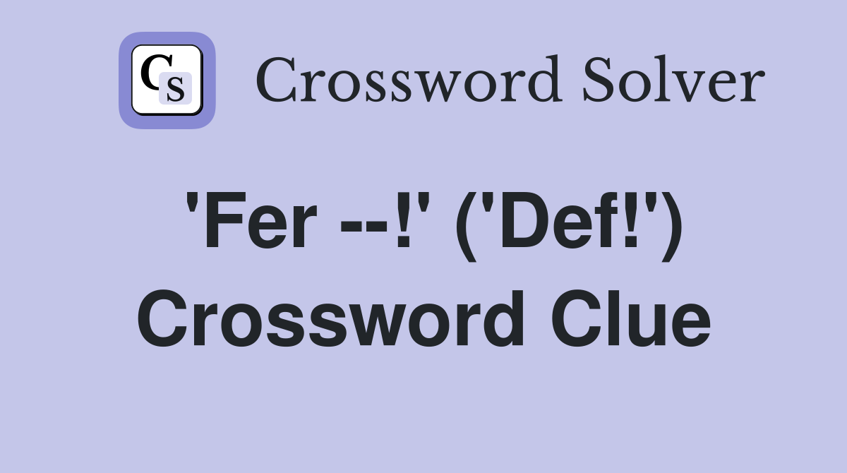 'Fer --!' ('Def!') Crossword Clue
