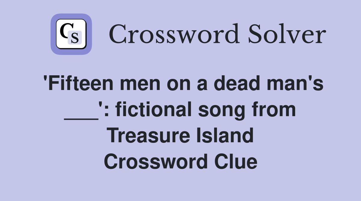 'Fifteen men on a dead man's ___': fictional song from Treasure Island Crossword Clue
