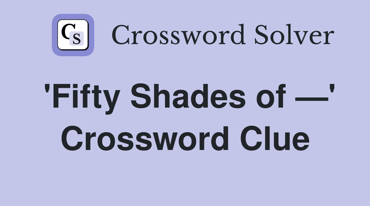 'Fifty Shades of —' Crossword Clue