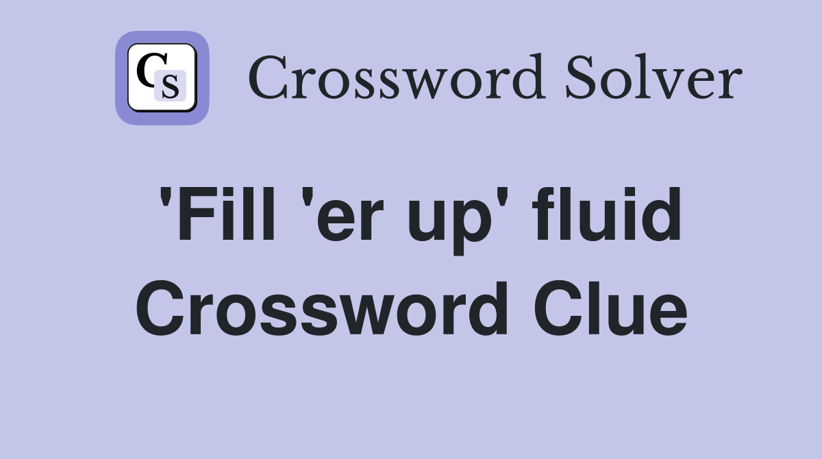 'Fill 'er up' fluid Crossword Clue