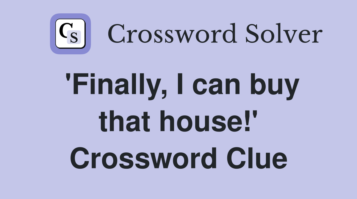 'Finally, I can buy that house!' Crossword Clue