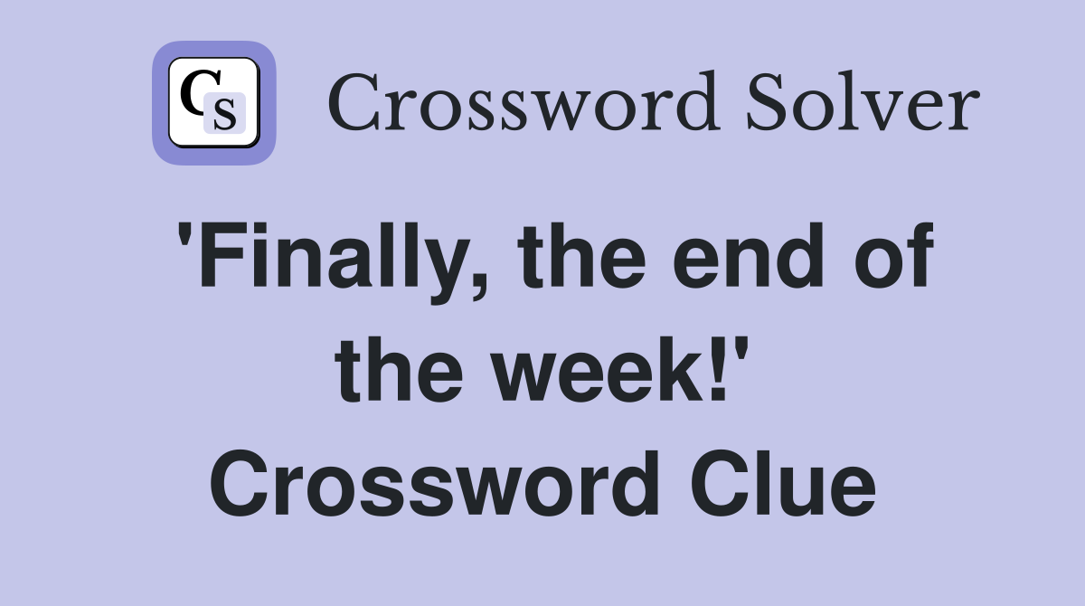 'Finally, the end of the week!' Crossword Clue