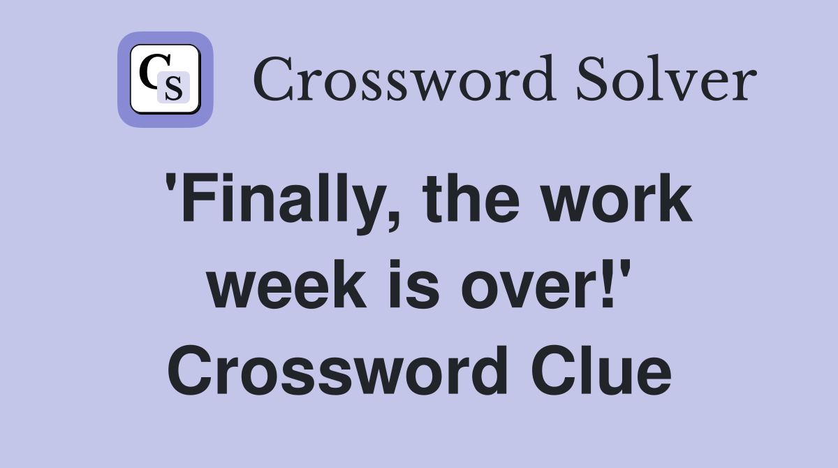 'Finally, the work week is over!' Crossword Clue