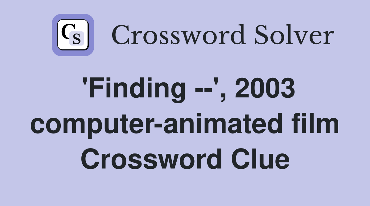 'Finding --', 2003 computer-animated film Crossword Clue