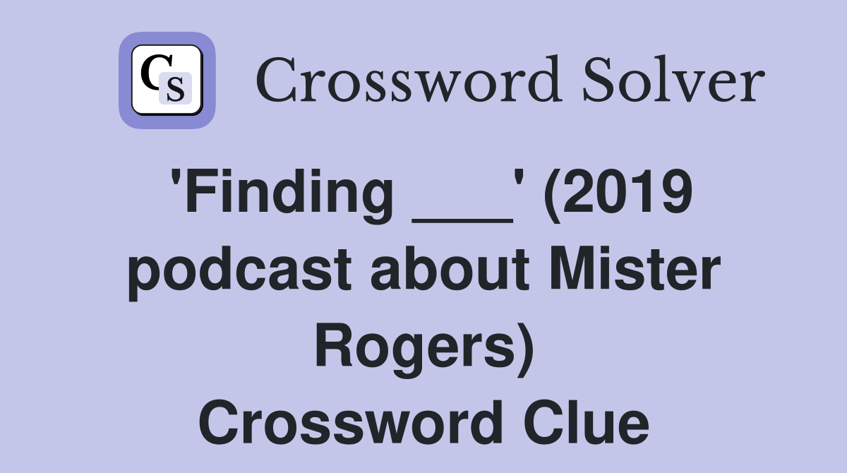 'Finding ___' (2019 podcast about Mister Rogers) Crossword Clue
