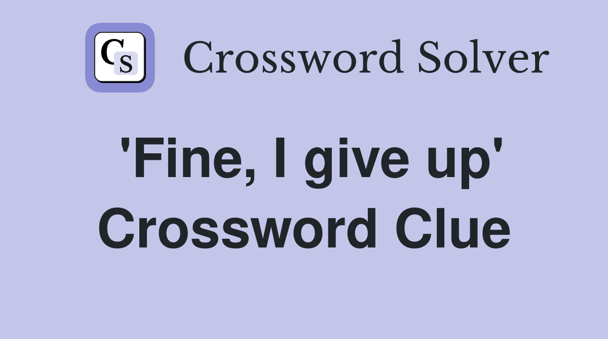 'Fine, I give up' Crossword Clue
