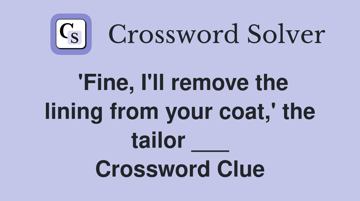 'Fine, I'll remove the lining from your coat,' the tailor ___ Crossword Clue