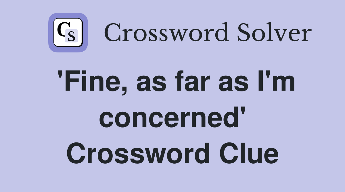 'Fine, as far as I'm concerned' Crossword Clue