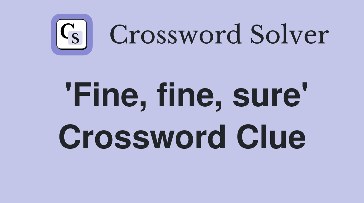 'Fine, fine, sure' Crossword Clue