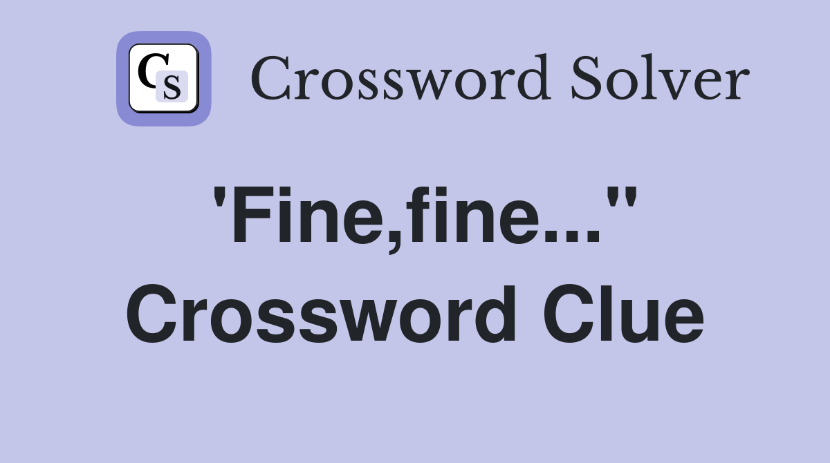 'Fine,fine..." Crossword Clue