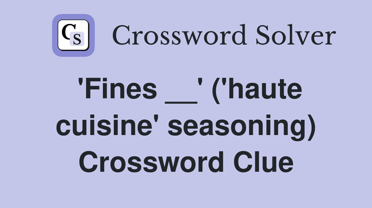 'Fines __' ('haute cuisine' seasoning) Crossword Clue
