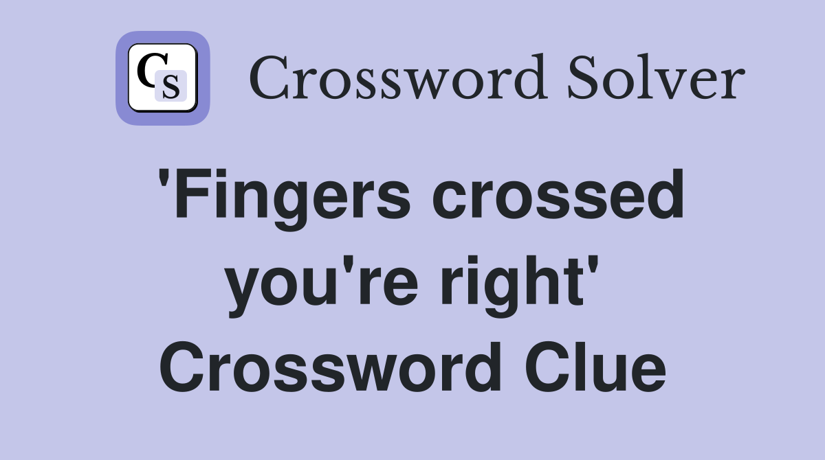 'Fingers crossed you're right' Crossword Clue