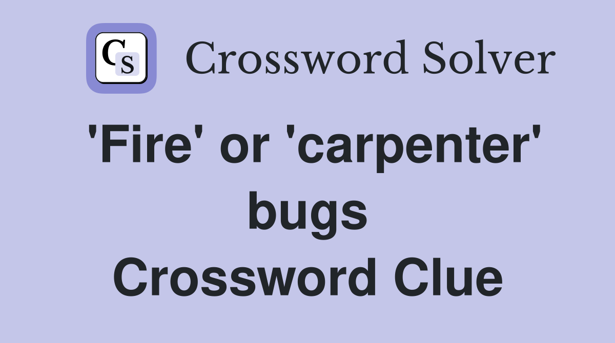 'Fire' or 'carpenter' bugs Crossword Clue