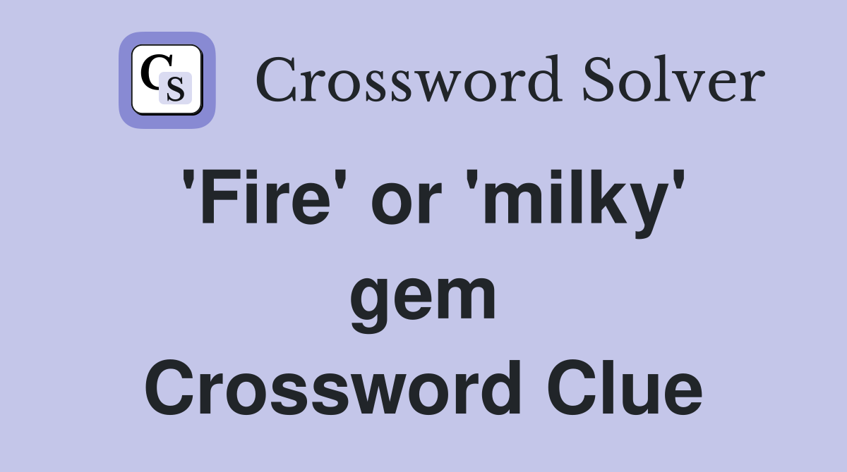 'Fire' or 'milky' gem Crossword Clue