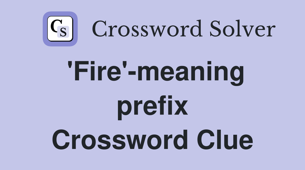 'Fire'-meaning prefix Crossword Clue