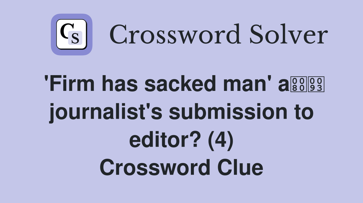 'Firm has sacked man' a journalist's submission to editor? (4) Crossword Clue