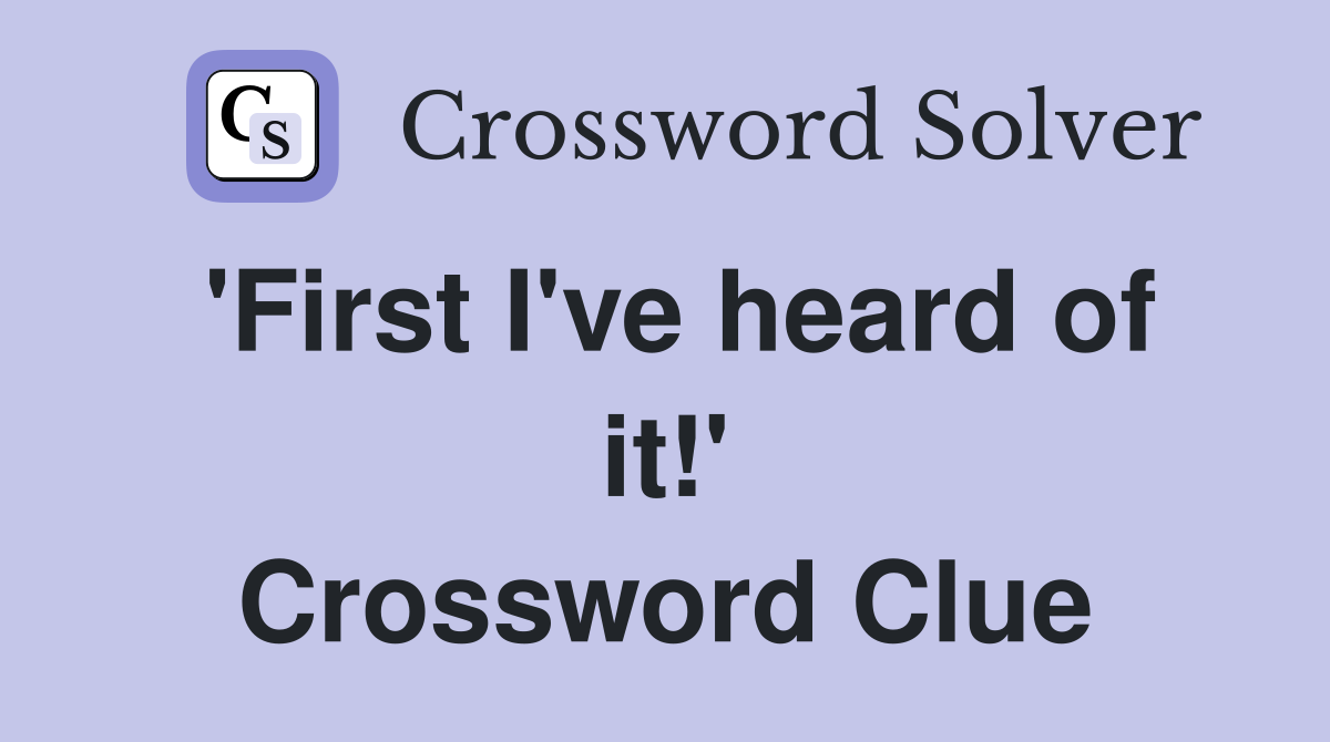 'First I've heard of it!' Crossword Clue