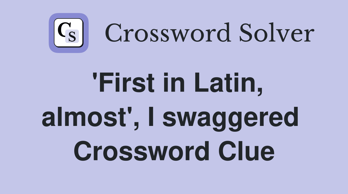 'First in Latin, almost', I swaggered  Crossword Clue