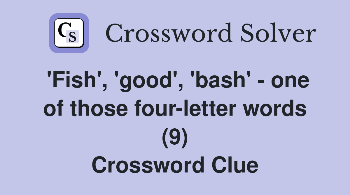 'Fish', 'good', 'bash' - one of those four-letter words (9) Crossword Clue