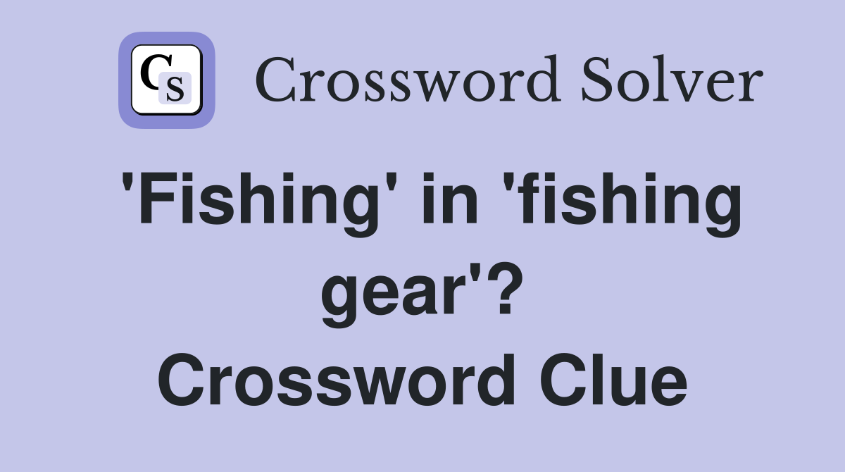'Fishing' in 'fishing gear'? Crossword Clue