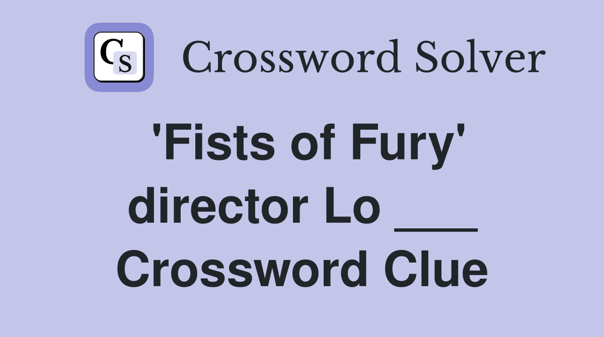 'Fists of Fury' director Lo ___ Crossword Clue