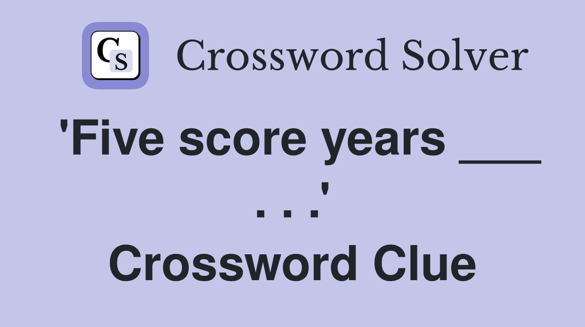 'Five score years ___ . . .' Crossword Clue