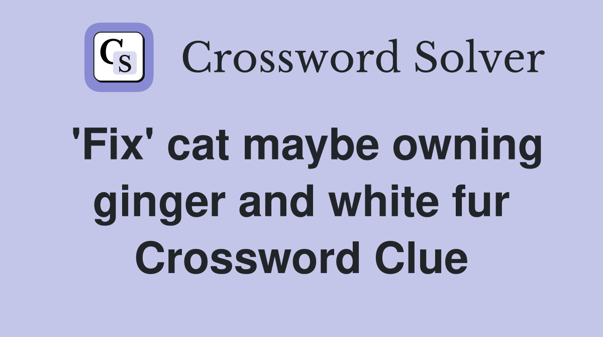 'Fix' cat maybe owning ginger and white fur Crossword Clue