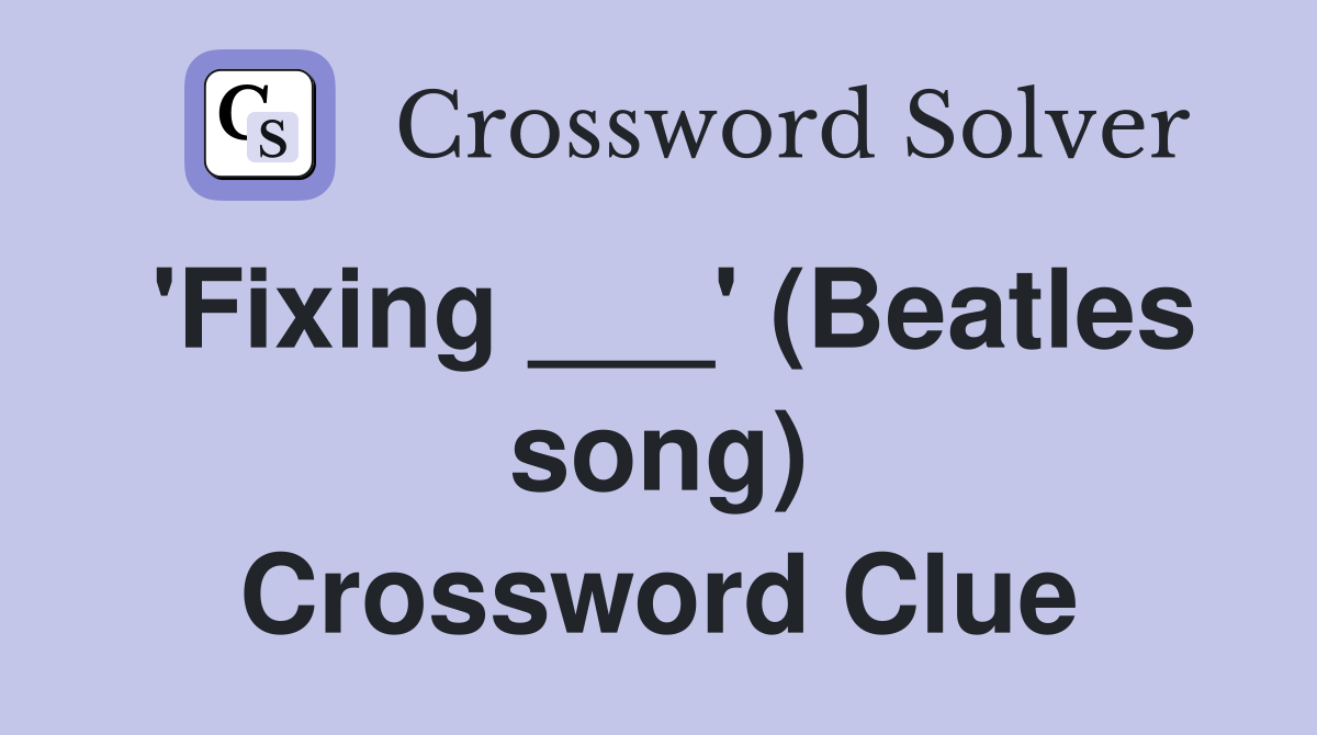 'Fixing ___' (Beatles song) Crossword Clue