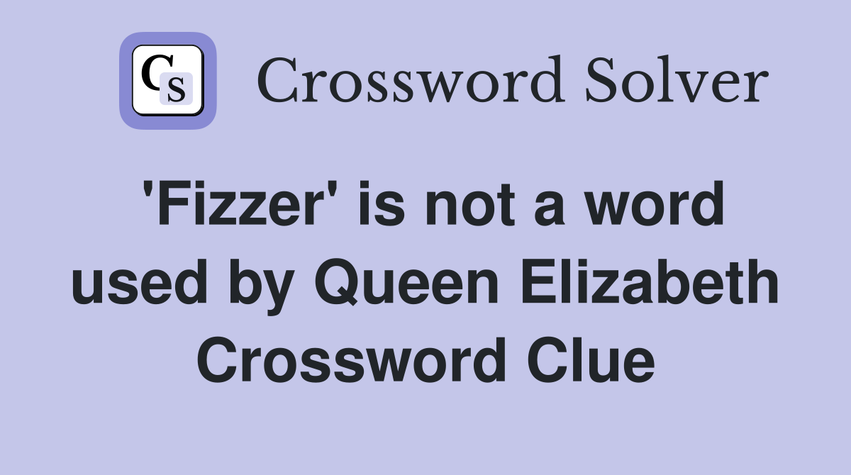 'Fizzer' is not a word used by Queen Elizabeth Crossword Clue