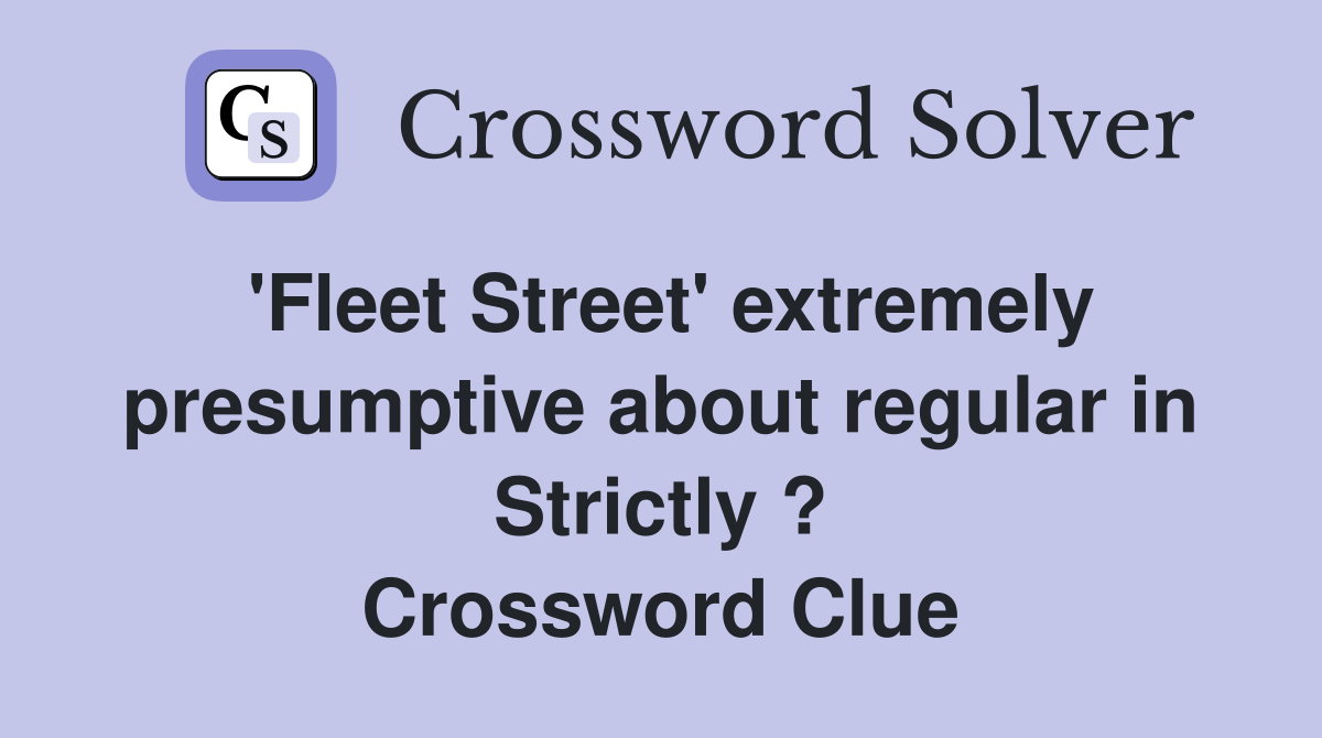'Fleet Street' extremely presumptive about regular in Strictly ? Crossword Clue