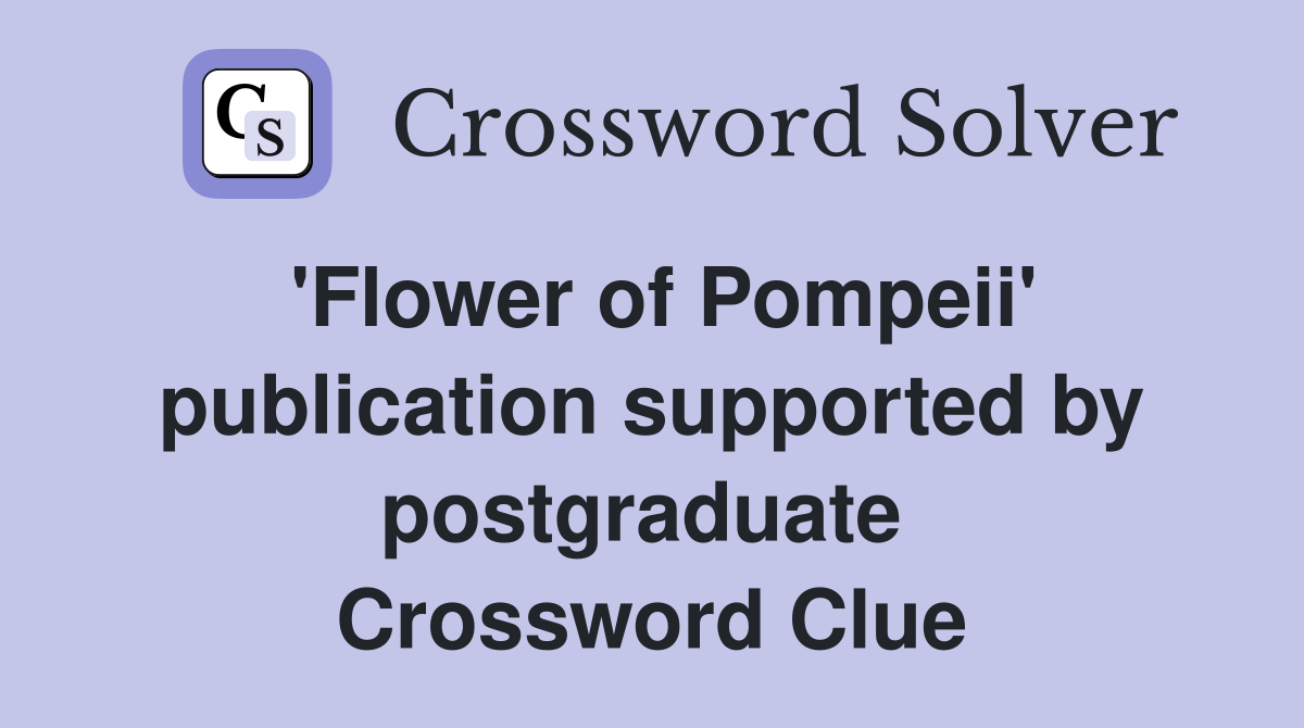 'Flower of Pompeii' publication supported by postgraduate  Crossword Clue