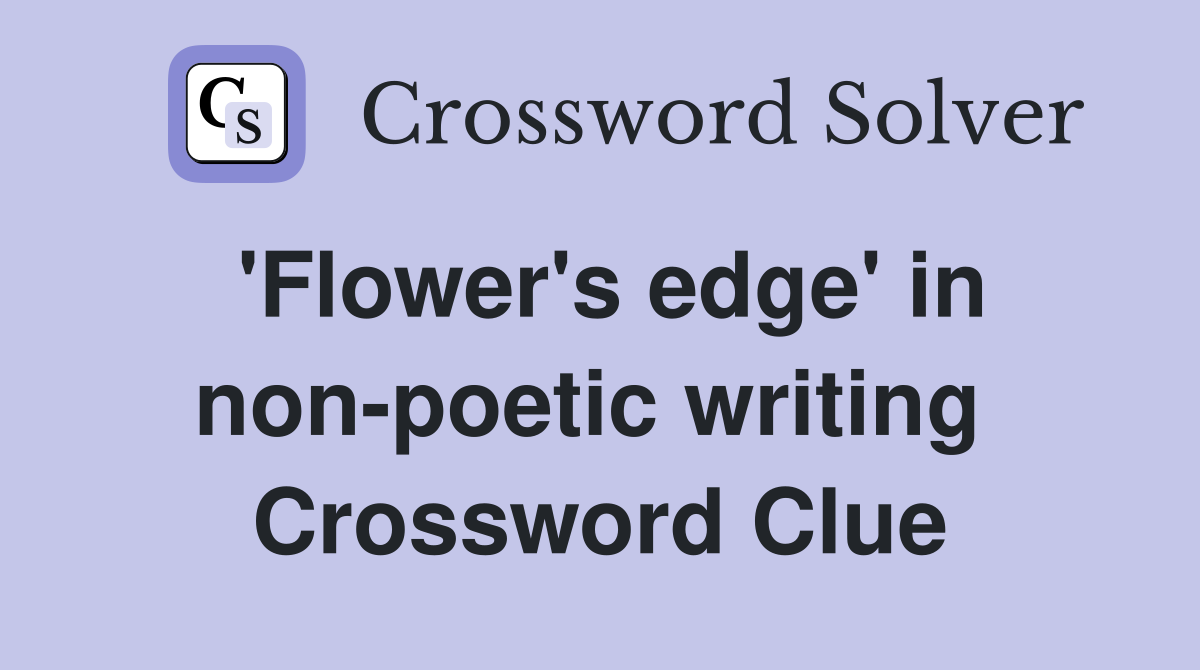 'Flower's edge' in non-poetic writing  Crossword Clue