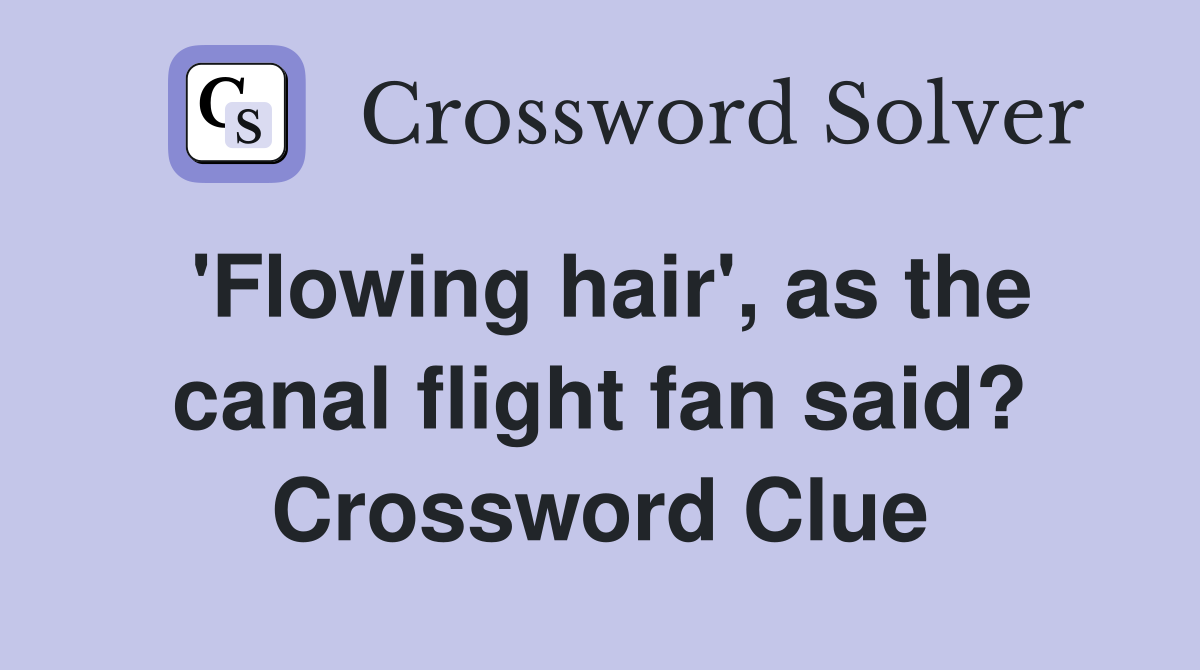 'Flowing hair', as the canal flight fan said? Crossword Clue