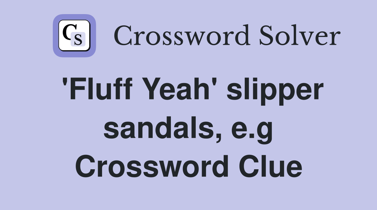 'Fluff Yeah' slipper sandals, e.g Crossword Clue