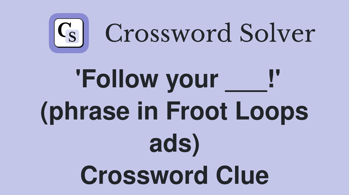 'Follow your ___!' (phrase in Froot Loops ads) Crossword Clue