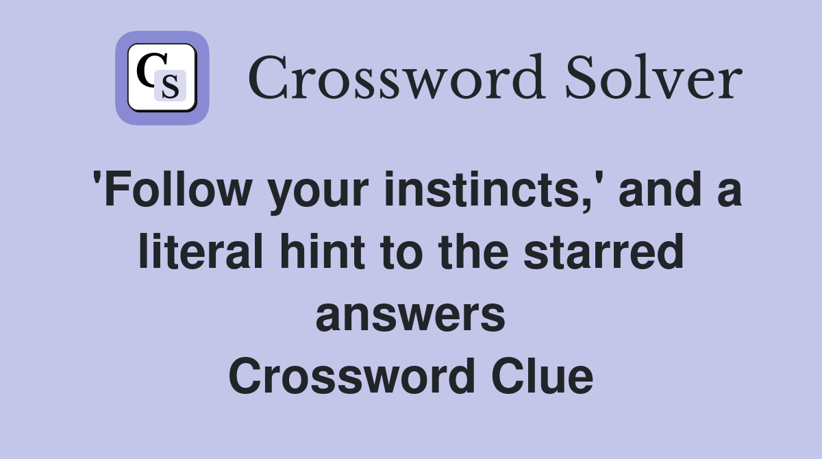 'Follow your instincts,' and a literal hint to the starred answers Crossword Clue