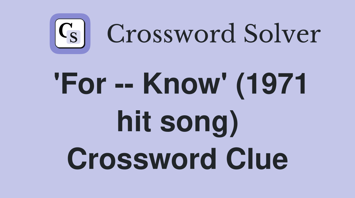 'For -- Know' (1971 hit song) Crossword Clue