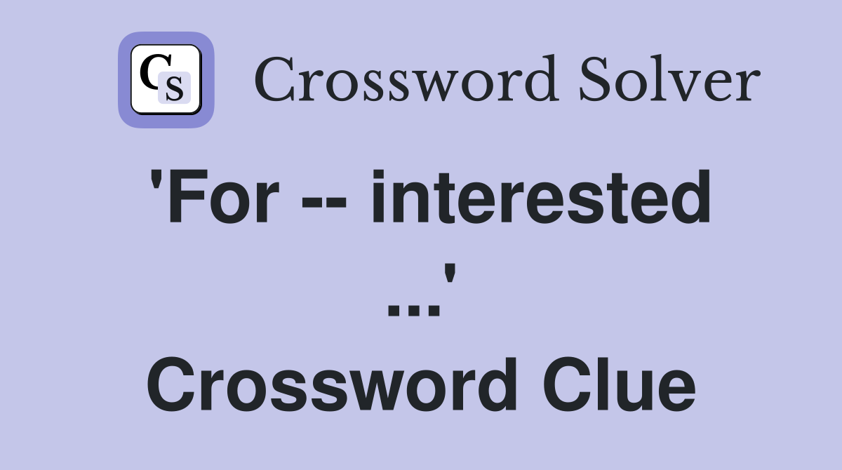 'For -- interested ...' Crossword Clue