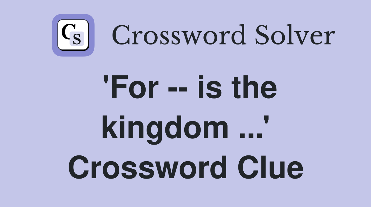 'For -- is the kingdom ...' Crossword Clue