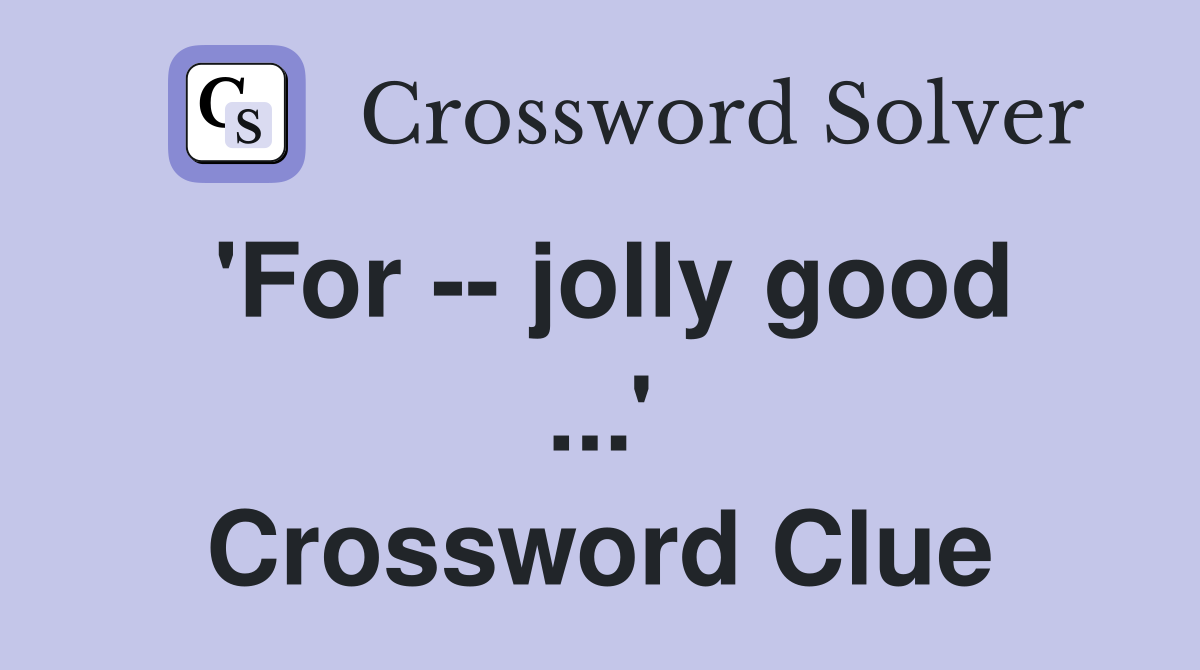 'For -- jolly good ...' Crossword Clue