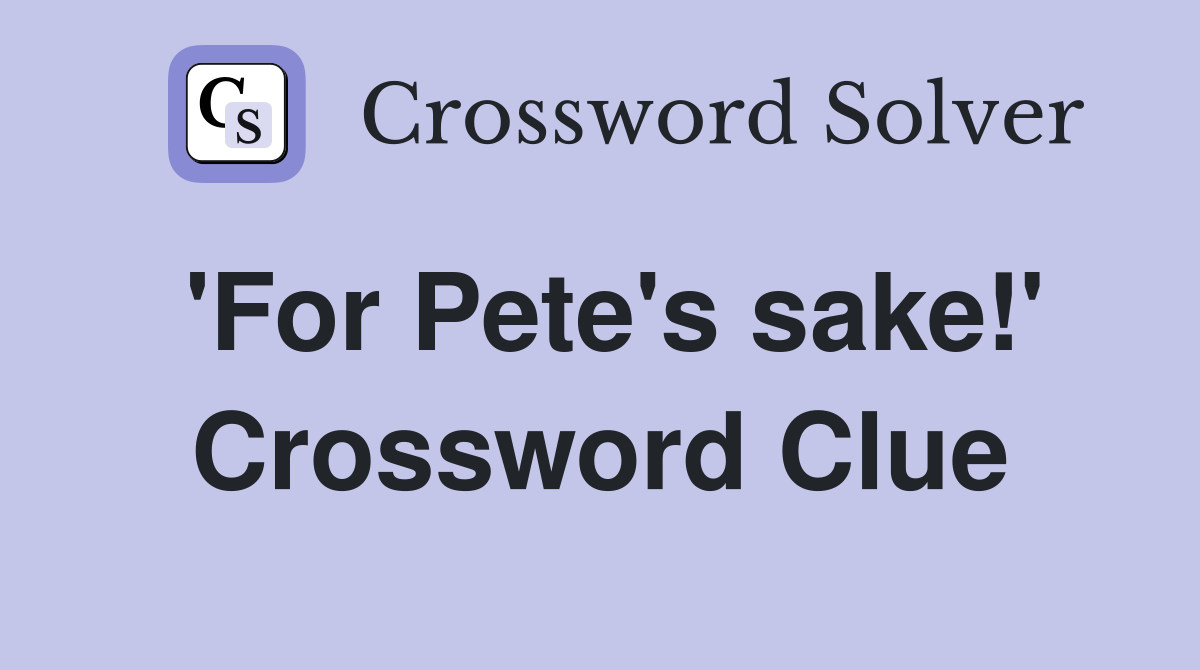 'For Pete's sake!' Crossword Clue