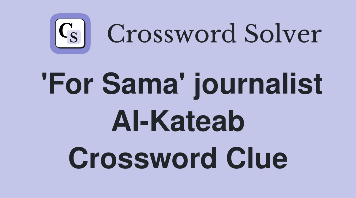 'For Sama' journalist Al-Kateab Crossword Clue