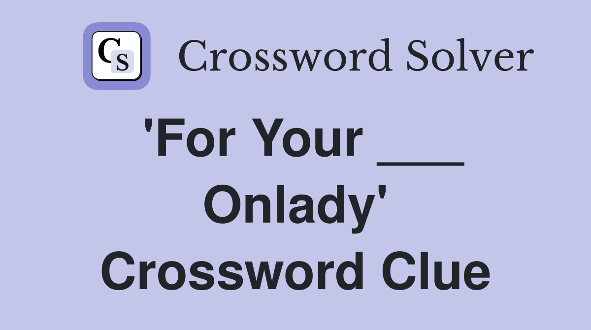 'For Your ___ Onlady' Crossword Clue