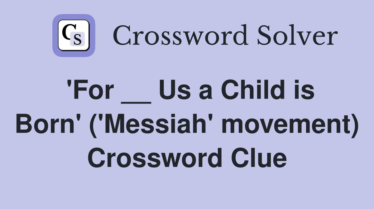 'For __ Us a Child is Born' ('Messiah' movement) Crossword Clue