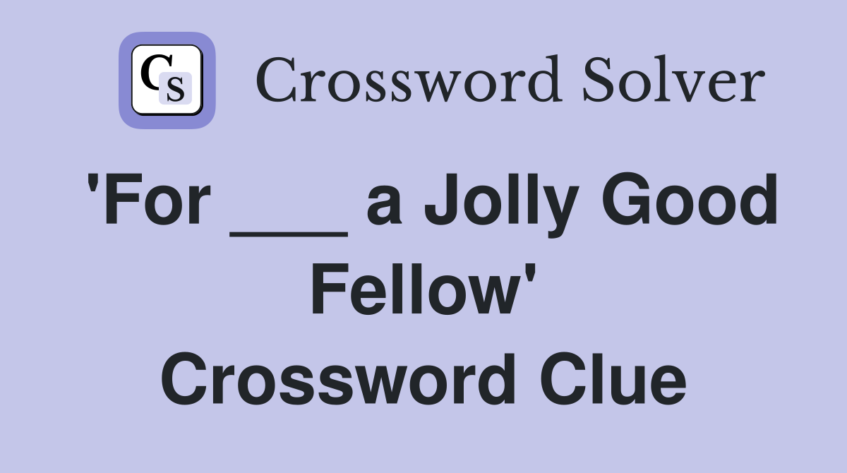 'For ___ a Jolly Good Fellow' Crossword Clue