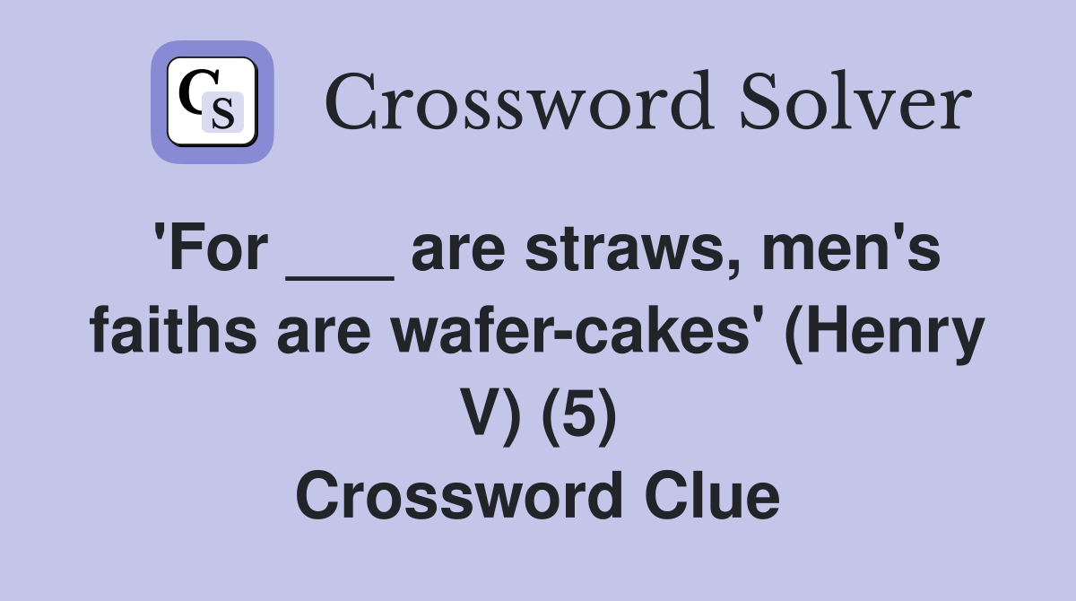 'For ___ are straws, men's faiths are wafer-cakes' (Henry V) (5) Crossword Clue
